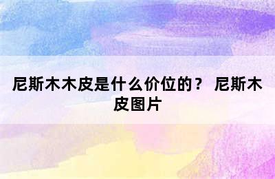 尼斯木木皮是什么价位的？ 尼斯木皮图片